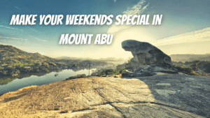 Make your Weekends Special in Mount Abu